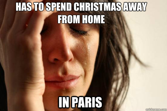 has to spend christmas away from home in paris  First World Problems