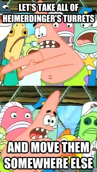 Let's take all of heimerdinger's turrets and move them somewhere else  Push it somewhere else Patrick