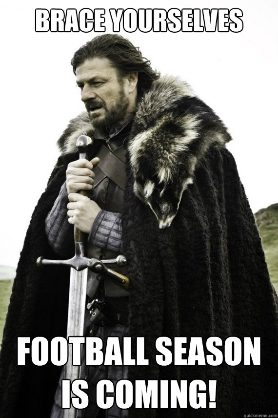 Brace yourselves Football Season is coming! - Brace yourselves Football Season is coming!  Brace yourself