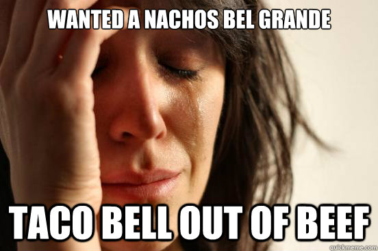Wanted a nachos bel grande Taco bell out of beef  First World Problems