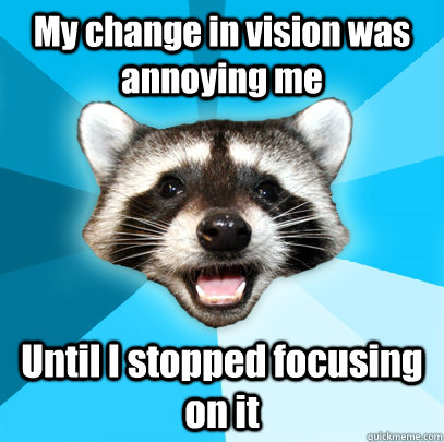My change in vision was annoying me Until I stopped focusing on it  Lame Pun Coon