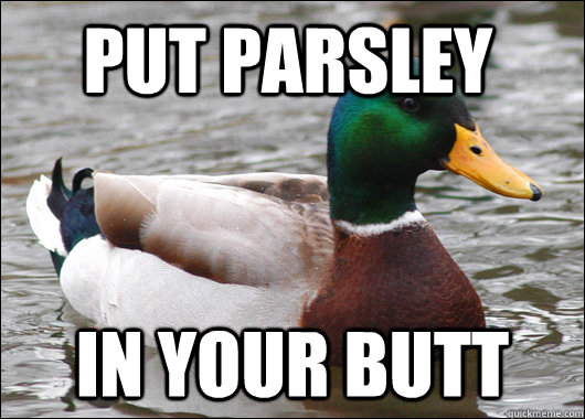 Put parsley  in your butt  Actual Advice Mallard