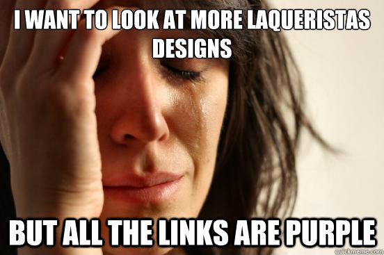 I want to look at more Laqueristas designs but all the links are purple  First World Problems