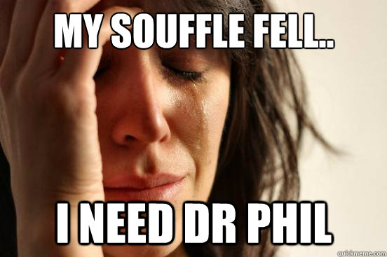 My souffle fell.. I need dr phil  First World Problems