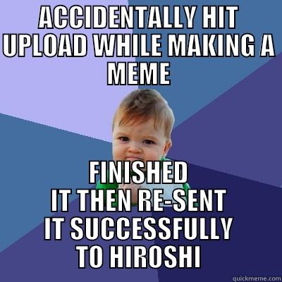 ACCIDENTALLY HIT UPLOAD WHILE MAKING A MEME FINISHED IT THEN RE-SENT IT SUCCESSFULLY TO HIROSHI Success Kid