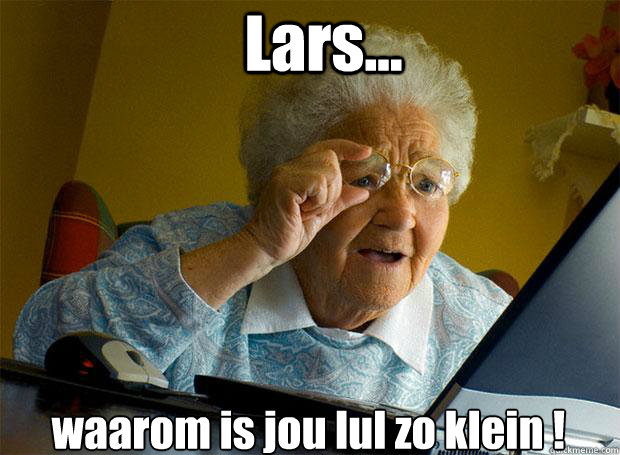 Lars... waarom is jou lul zo klein !    Grandma finds the Internet