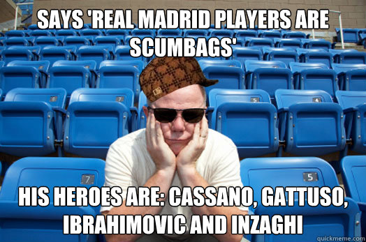 Says 'Real Madrid players are scumbags' His heroes are: Cassano, Gattuso, Ibrahimovic and Inzaghi - Says 'Real Madrid players are scumbags' His heroes are: Cassano, Gattuso, Ibrahimovic and Inzaghi  Scumbag Sports Fan