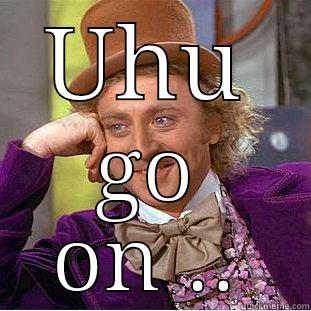 UHU GO ON .. Condescending Wonka