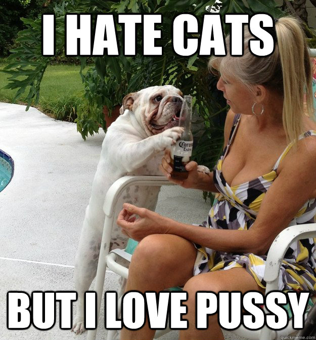 I hate Cats But I love Pussy  PUA Dog