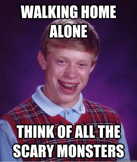 Walking home alone think of all the scary monsters  Bad Luck Brian