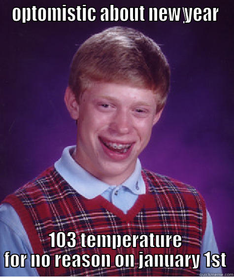 OPTOMISTIC ABOUT NEW YEAR 103 TEMPERATURE FOR NO REASON ON JANUARY 1ST Bad Luck Brian