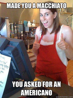 Made you a Macchiato  you asked for an Americano  Over-caffeinated Katherine
