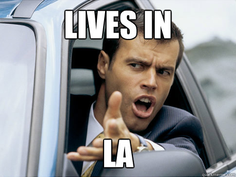 Lives in  LA  Asshole driver