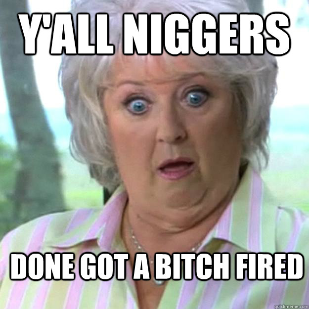 Y'all Niggers DONE GOT A BITCH FIRED  Paula Deen