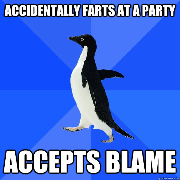 Accidentally farts at a party Accepts blame  Socially Awkward Penguin