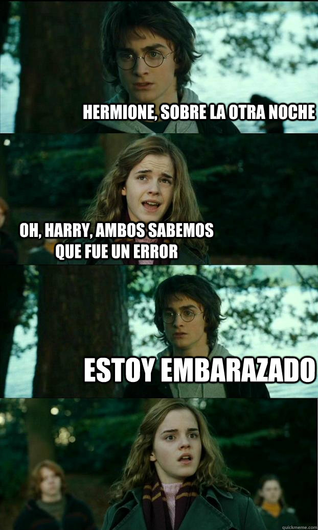 Hermione, sobre la otra noche Oh, Harry, ambos sabemos que fue un error Estoy embarazado  Horny Harry