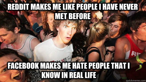 Reddit makes me like people i have never met before facebook makes me hate people that i know in real life - Reddit makes me like people i have never met before facebook makes me hate people that i know in real life  Sudden Clarity Clarence