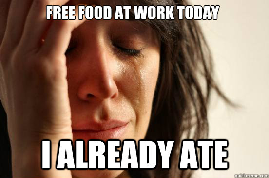 Free food at work today I already ate  First World Problems