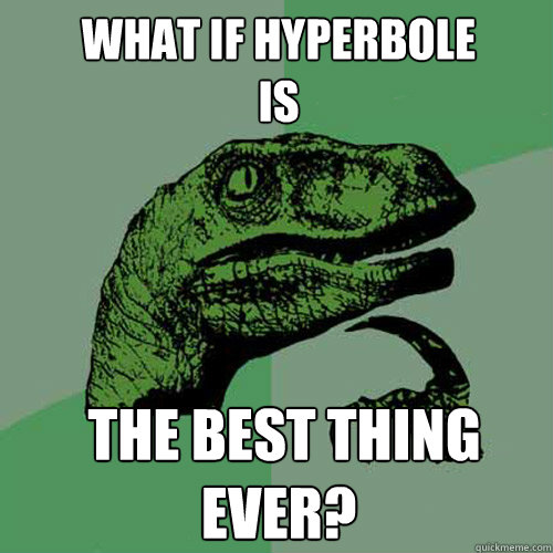 What if hyperbole
is  the best thing ever?  Philosoraptor