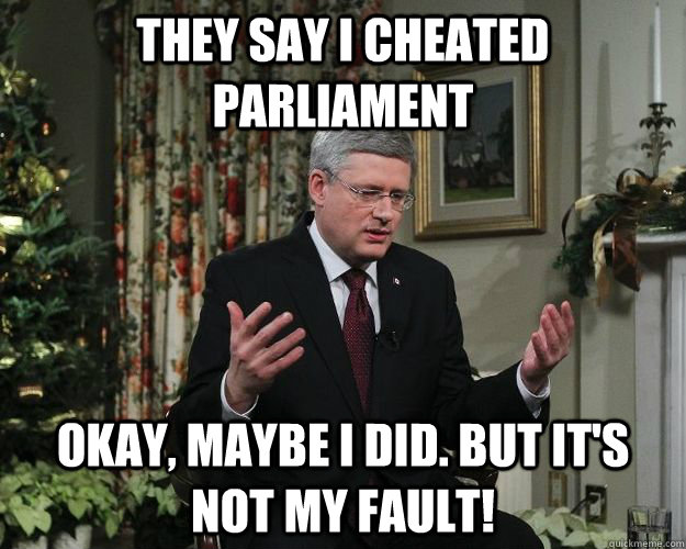 They Say I cheated Parliament Okay, maybe I did. But it's not my fault! - They Say I cheated Parliament Okay, maybe I did. But it's not my fault!  Stephen Harper