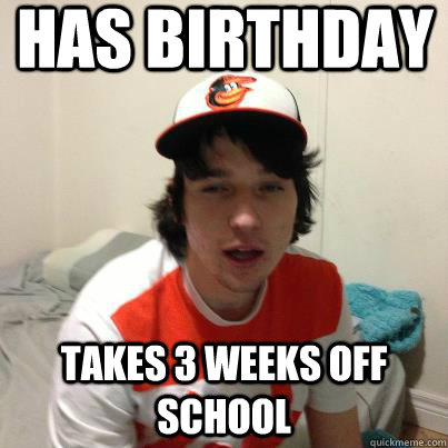 Has birthday Takes 3 weeks off school - Has birthday Takes 3 weeks off school  Creepy Kieran