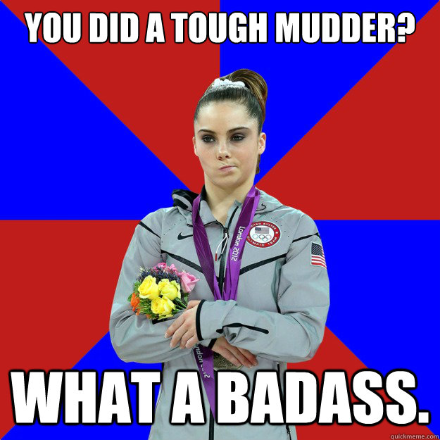 YOU DID A TOUGH MUDDER? WHAT A BADASS.  