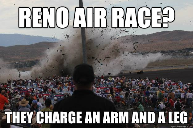 Reno air race? They charge an arm and a leg - Reno air race? They charge an arm and a leg  Misc