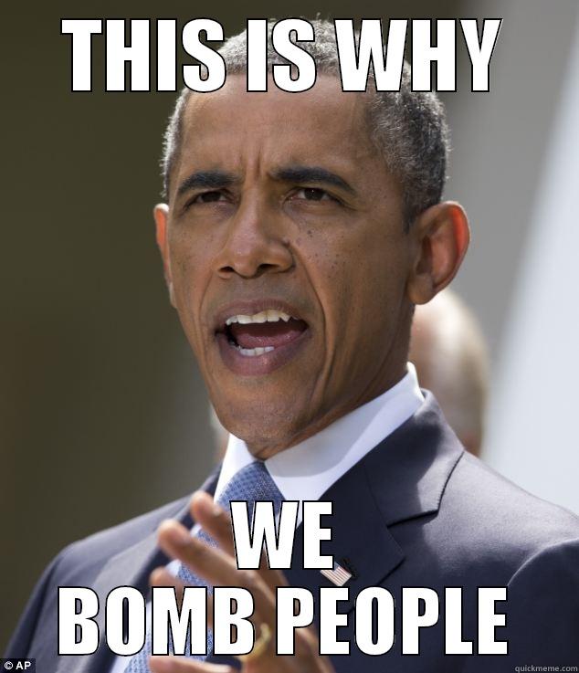 This is why we bomb people - Obama edition. - THIS IS WHY WE BOMB PEOPLE Misc