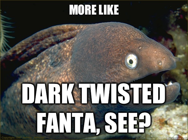 More like Dark twisted Fanta, see?  Bad Joke Eel