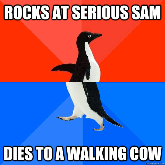 Rocks at serious sam Dies to a walking cow  Socially Awesome Awkward Penguin