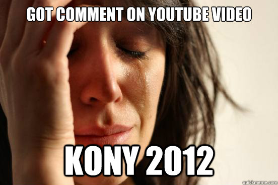 got comment on youtube video kony 2012  First World Problems