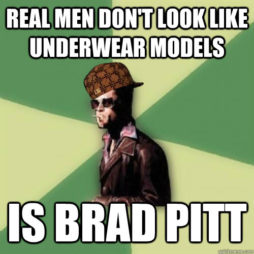 Real men don't look like underwear models is Brad Pitt  