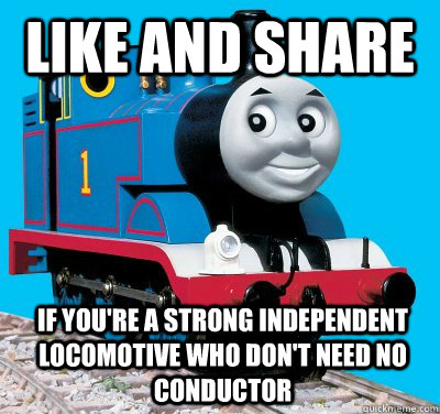 like and share If you're a strong independent locomotive who don't need no conductor - like and share If you're a strong independent locomotive who don't need no conductor  Doubting Thomas the Tank Engine