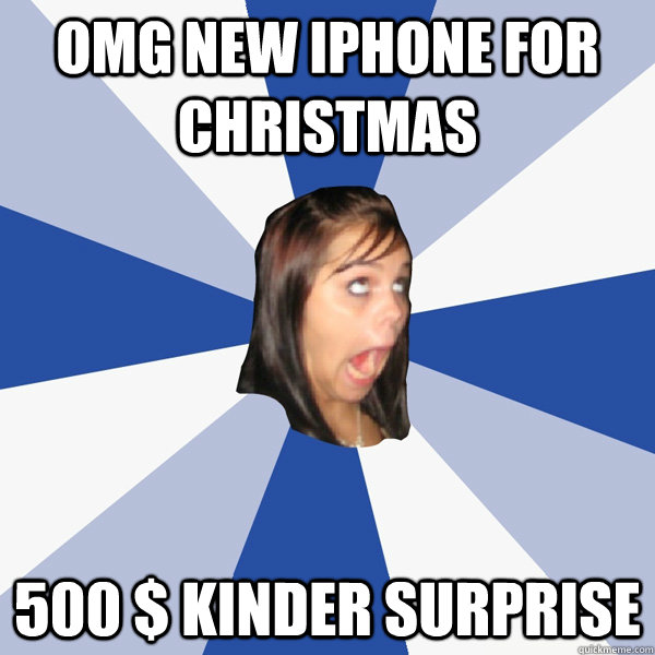 omg new iphone for christmas 500 $ kinder surprise  Annoying Facebook Girl