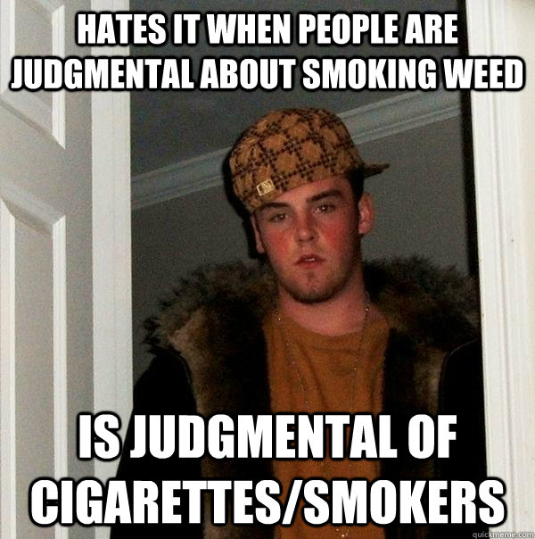 hates it when people are judgmental about smoking weed is judgmental of cigarettes/smokers - hates it when people are judgmental about smoking weed is judgmental of cigarettes/smokers  Scumbag Steve