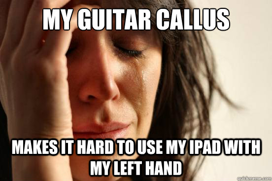 My guitar callus makes it hard to use my iPad with my left hand  First World Problems