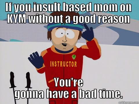 Don't do it. - IF YOU INSULT BASED MOM ON KYM WITHOUT A GOOD REASON YOU'RE GONNA HAVE A BAD TIME. Youre gonna have a bad time