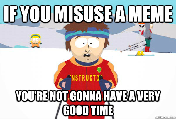 If you misuse a meme You're not gonna have a very good time  Super Cool Ski Instructor