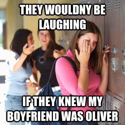 They wouldny be laughing if they knew my boyfriend was oliver - They wouldny be laughing if they knew my boyfriend was oliver  Bullying on reddit