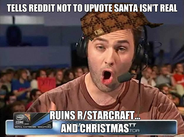 tells reddit not to upvote santa isn't real ruins r/starcraft...
and christmas - tells reddit not to upvote santa isn't real ruins r/starcraft...
and christmas  Scumbag Day9