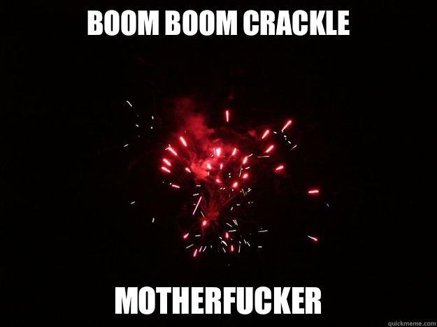 Boom boom crackle Motherfucker  Bad Fireworks Photos