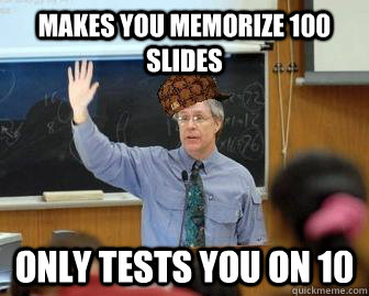 Makes you memorize 100 slides Only tests you on 10  Scumbag Professor