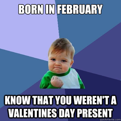 born in february know that you weren't a valentines day present  Success Kid