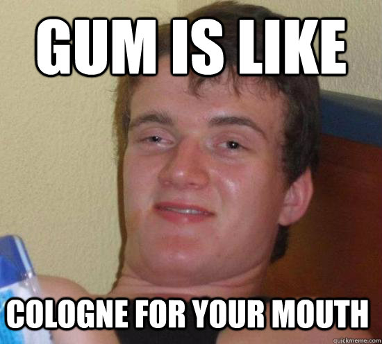 Gum is like Cologne for your mouth - Gum is like Cologne for your mouth  Misc