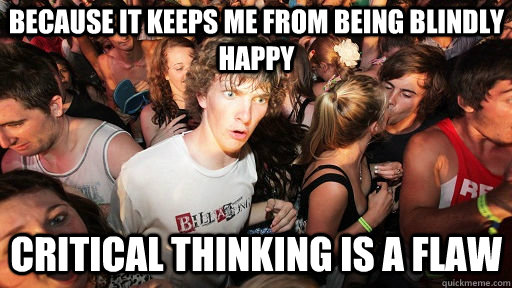 Because it keeps me from being blindly happy critical thinking is a flaw  Sudden Clarity Clarence