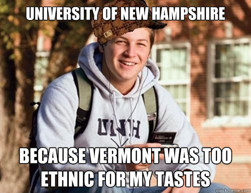 university of new hampshire BECAUSE VERMONT WAS TOO ETHNIC FOR MY TASTES  College Freshman