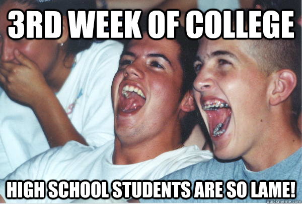 3rd week of college High school students are so lame!  - 3rd week of college High school students are so lame!   Immature High Schoolers