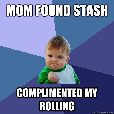 mom found stash  Complimented my rolling  - mom found stash  Complimented my rolling   Success Kid