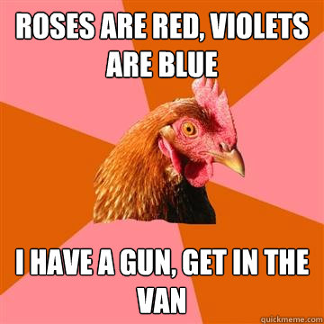 Roses are red, violets are blue i have a gun, get in the van - Roses are red, violets are blue i have a gun, get in the van  Anti-Joke Chicken