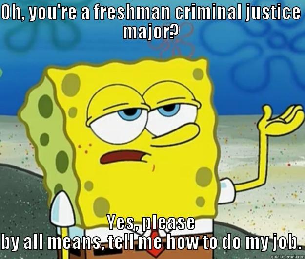OH, YOU'RE A FRESHMAN CRIMINAL JUSTICE MAJOR? YES, PLEASE BY ALL MEANS, TELL ME HOW TO DO MY JOB. Tough Spongebob